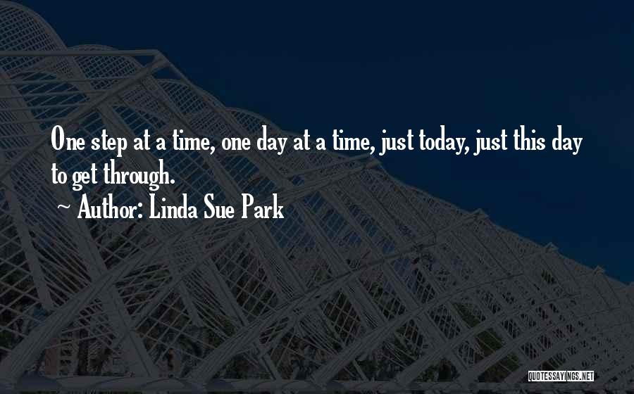 Linda Sue Park Quotes: One Step At A Time, One Day At A Time, Just Today, Just This Day To Get Through.