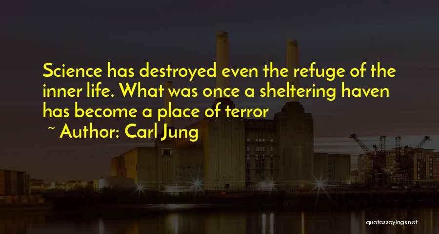 Carl Jung Quotes: Science Has Destroyed Even The Refuge Of The Inner Life. What Was Once A Sheltering Haven Has Become A Place