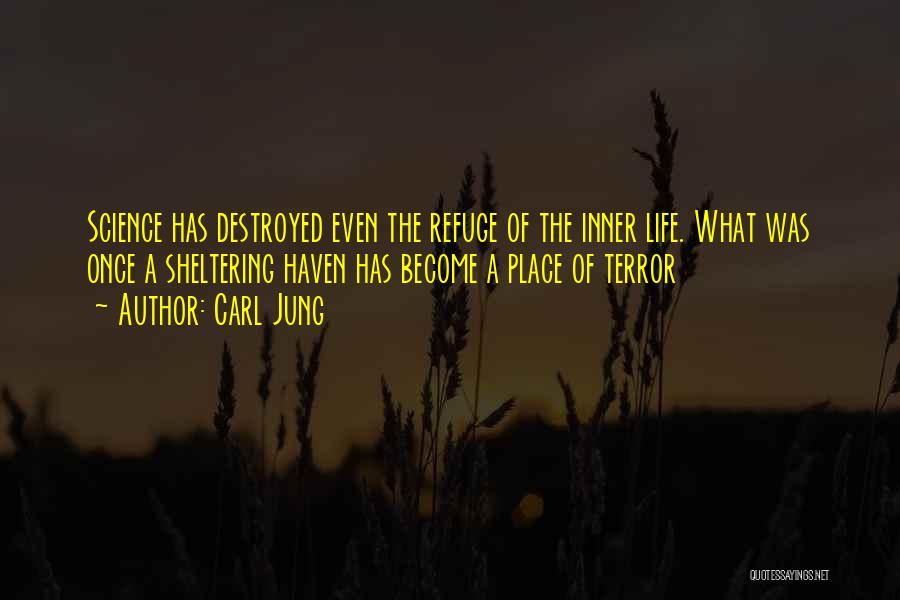Carl Jung Quotes: Science Has Destroyed Even The Refuge Of The Inner Life. What Was Once A Sheltering Haven Has Become A Place