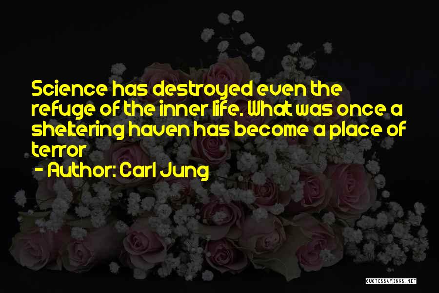 Carl Jung Quotes: Science Has Destroyed Even The Refuge Of The Inner Life. What Was Once A Sheltering Haven Has Become A Place