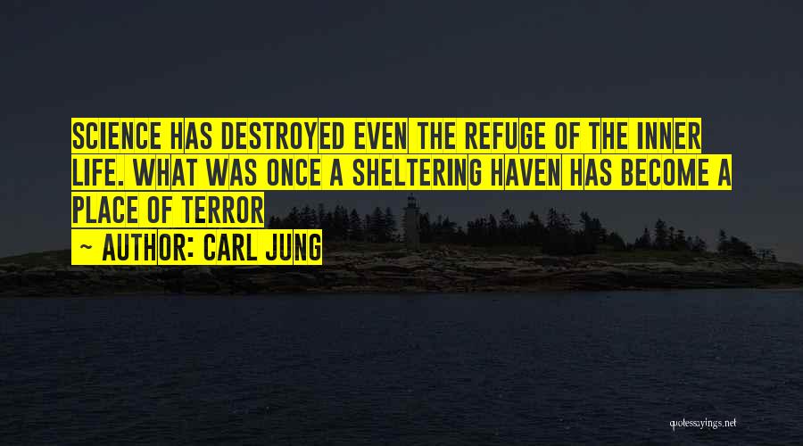 Carl Jung Quotes: Science Has Destroyed Even The Refuge Of The Inner Life. What Was Once A Sheltering Haven Has Become A Place