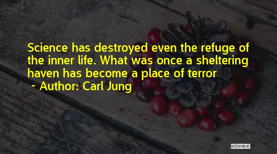 Carl Jung Quotes: Science Has Destroyed Even The Refuge Of The Inner Life. What Was Once A Sheltering Haven Has Become A Place