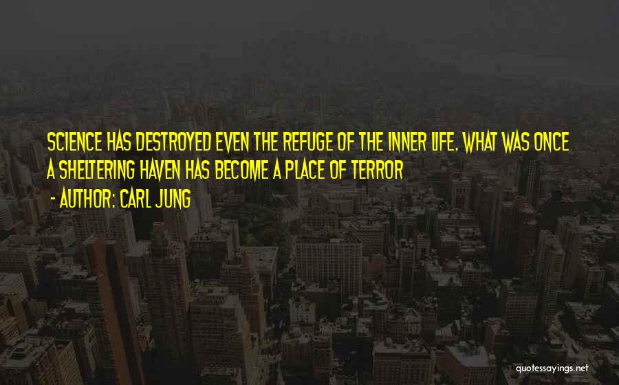 Carl Jung Quotes: Science Has Destroyed Even The Refuge Of The Inner Life. What Was Once A Sheltering Haven Has Become A Place