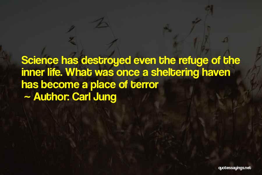 Carl Jung Quotes: Science Has Destroyed Even The Refuge Of The Inner Life. What Was Once A Sheltering Haven Has Become A Place