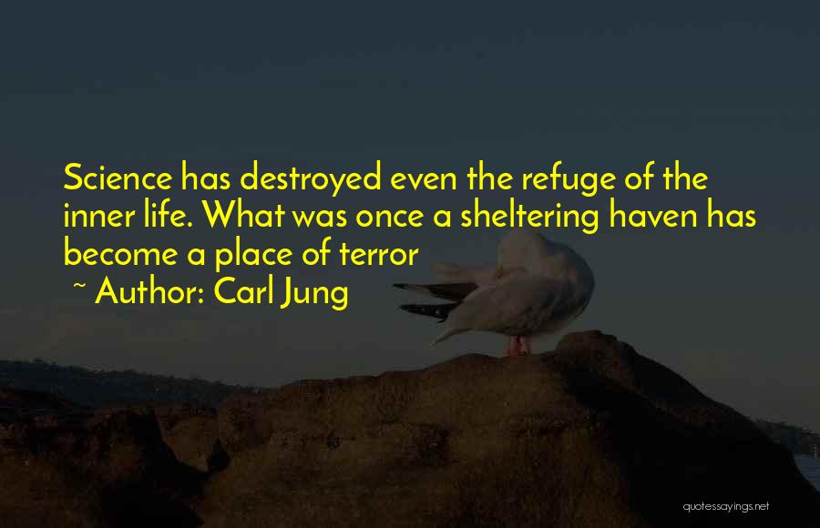 Carl Jung Quotes: Science Has Destroyed Even The Refuge Of The Inner Life. What Was Once A Sheltering Haven Has Become A Place