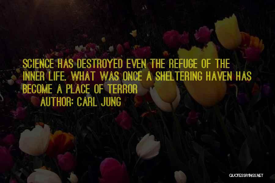 Carl Jung Quotes: Science Has Destroyed Even The Refuge Of The Inner Life. What Was Once A Sheltering Haven Has Become A Place