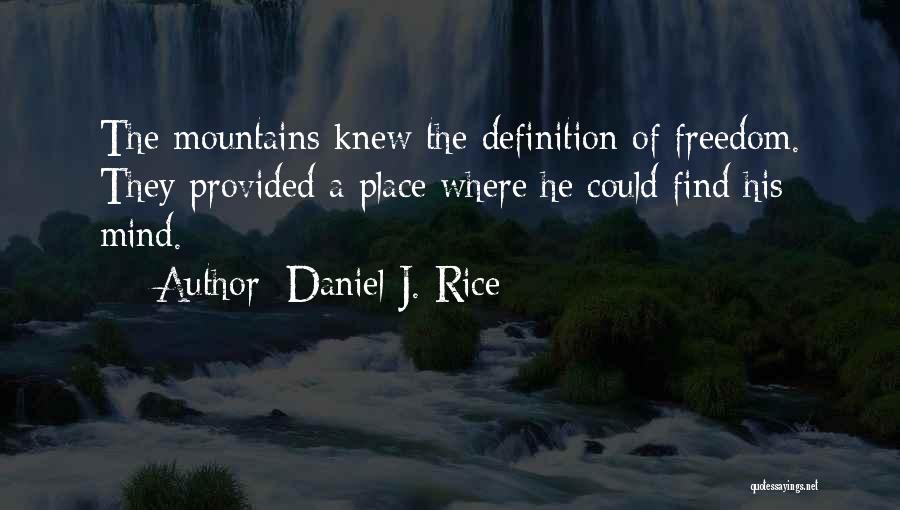 Daniel J. Rice Quotes: The Mountains Knew The Definition Of Freedom. They Provided A Place Where He Could Find His Mind.