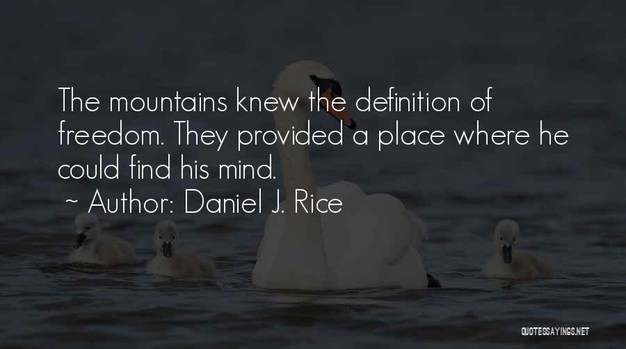 Daniel J. Rice Quotes: The Mountains Knew The Definition Of Freedom. They Provided A Place Where He Could Find His Mind.