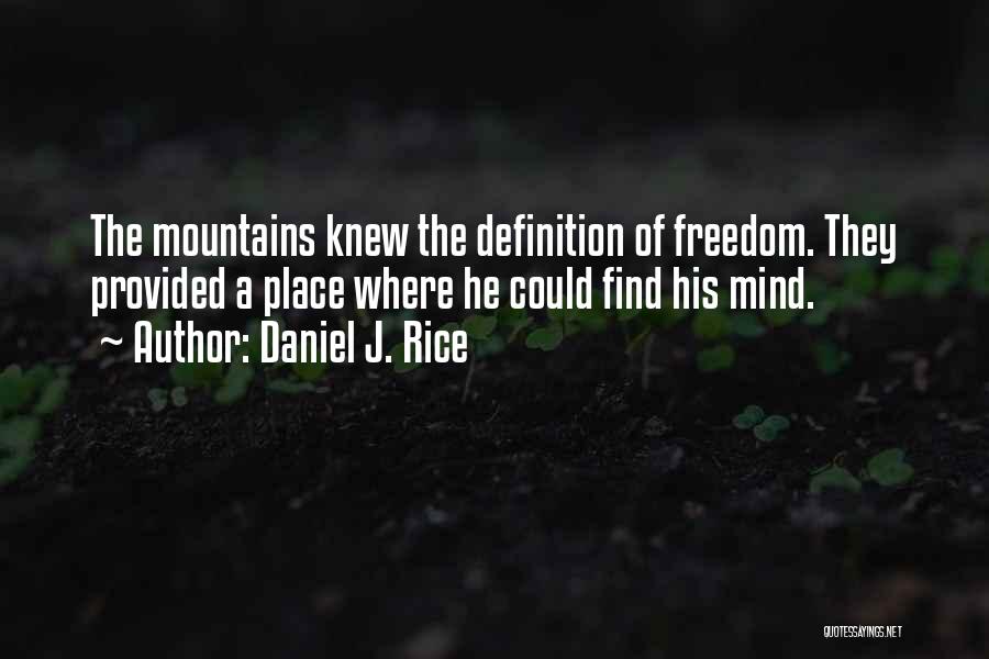 Daniel J. Rice Quotes: The Mountains Knew The Definition Of Freedom. They Provided A Place Where He Could Find His Mind.