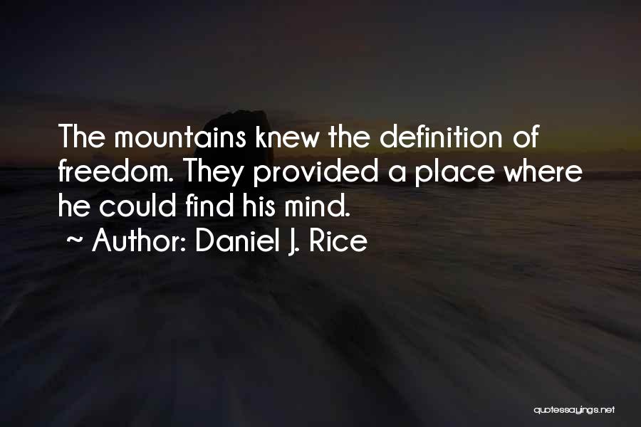 Daniel J. Rice Quotes: The Mountains Knew The Definition Of Freedom. They Provided A Place Where He Could Find His Mind.