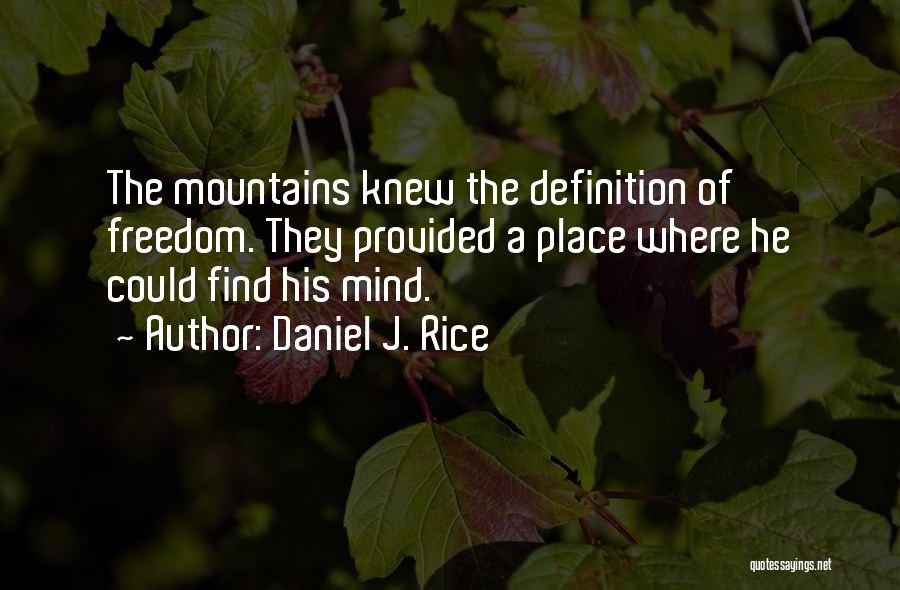 Daniel J. Rice Quotes: The Mountains Knew The Definition Of Freedom. They Provided A Place Where He Could Find His Mind.