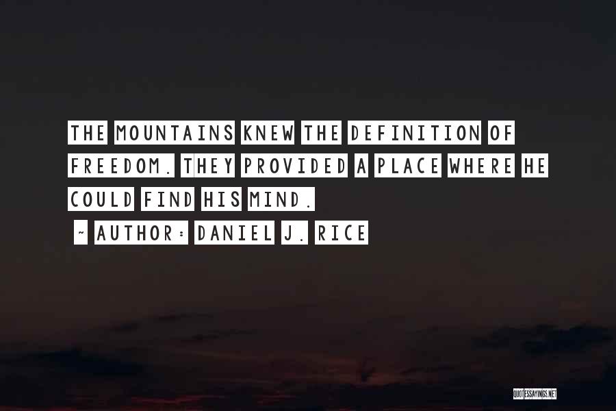 Daniel J. Rice Quotes: The Mountains Knew The Definition Of Freedom. They Provided A Place Where He Could Find His Mind.