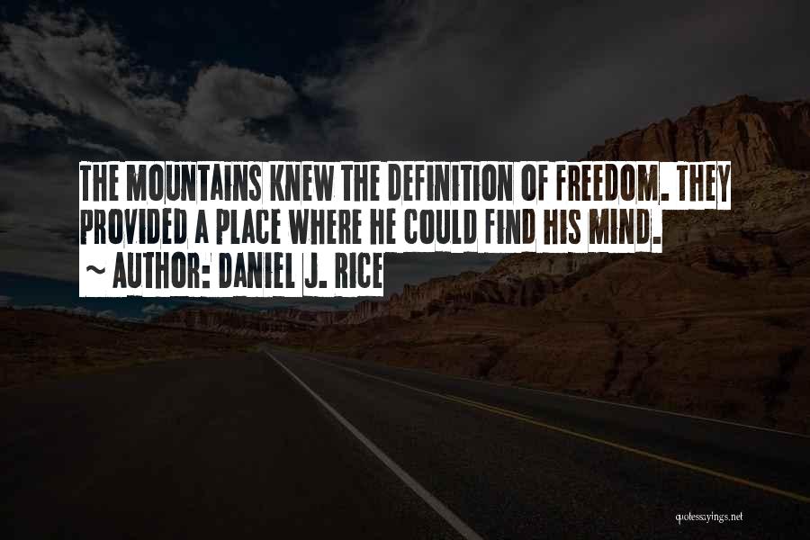 Daniel J. Rice Quotes: The Mountains Knew The Definition Of Freedom. They Provided A Place Where He Could Find His Mind.