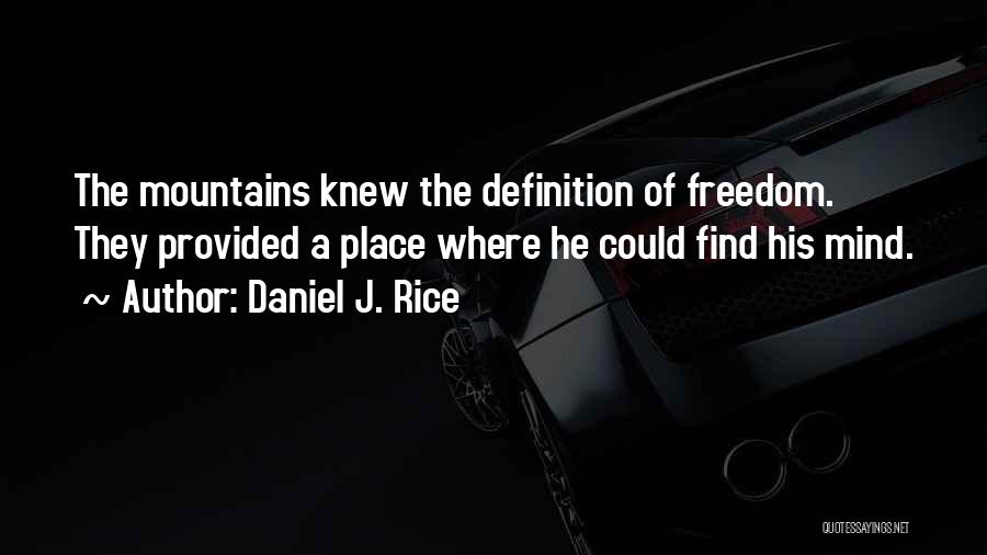 Daniel J. Rice Quotes: The Mountains Knew The Definition Of Freedom. They Provided A Place Where He Could Find His Mind.