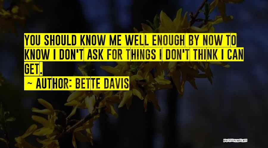 Bette Davis Quotes: You Should Know Me Well Enough By Now To Know I Don't Ask For Things I Don't Think I Can