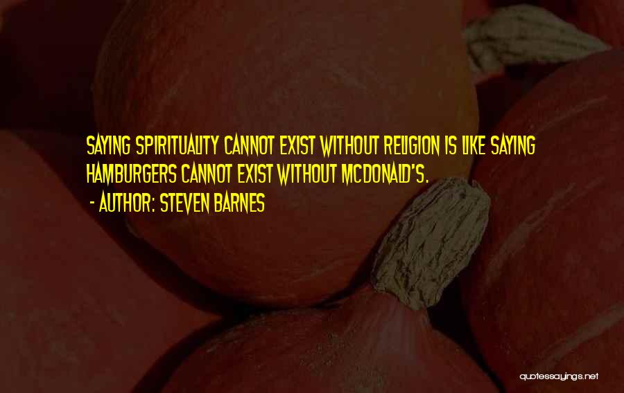Steven Barnes Quotes: Saying Spirituality Cannot Exist Without Religion Is Like Saying Hamburgers Cannot Exist Without Mcdonald's.