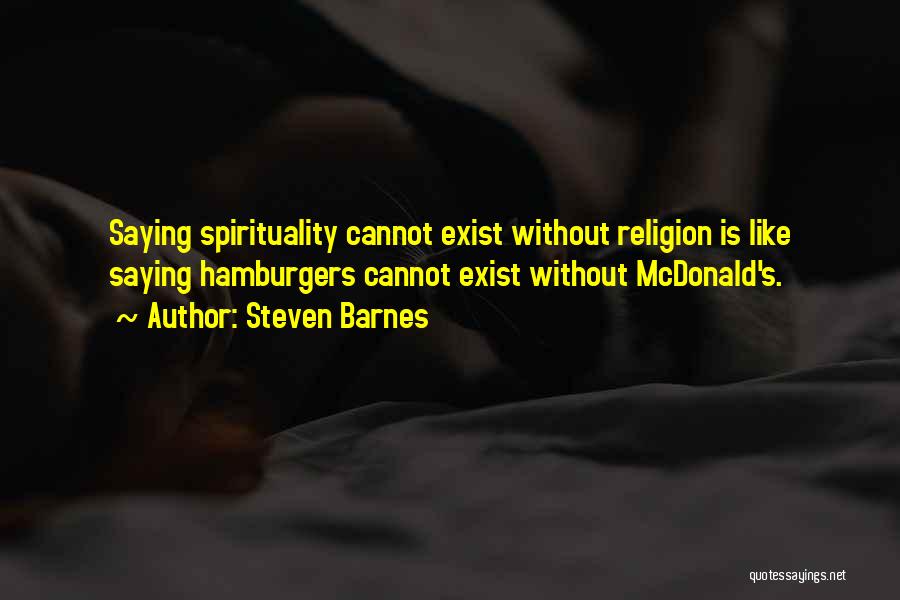 Steven Barnes Quotes: Saying Spirituality Cannot Exist Without Religion Is Like Saying Hamburgers Cannot Exist Without Mcdonald's.