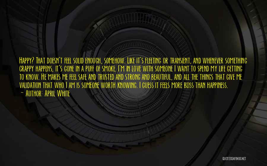 April White Quotes: Happy? That Doesn't Feel Solid Enough, Somehow. Like It's Fleeting Or Transient, And Whenever Something Crappy Happens, It's Gone In