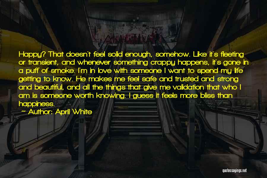 April White Quotes: Happy? That Doesn't Feel Solid Enough, Somehow. Like It's Fleeting Or Transient, And Whenever Something Crappy Happens, It's Gone In