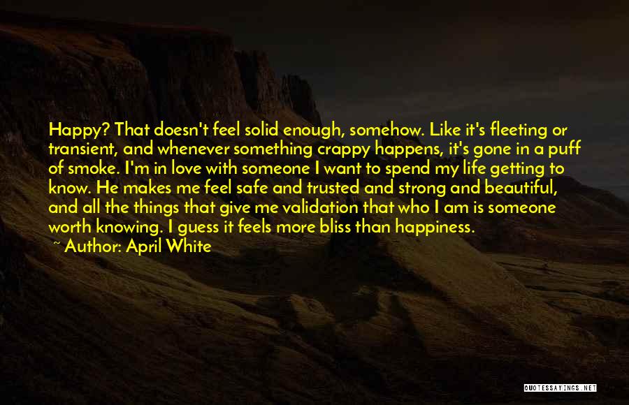 April White Quotes: Happy? That Doesn't Feel Solid Enough, Somehow. Like It's Fleeting Or Transient, And Whenever Something Crappy Happens, It's Gone In