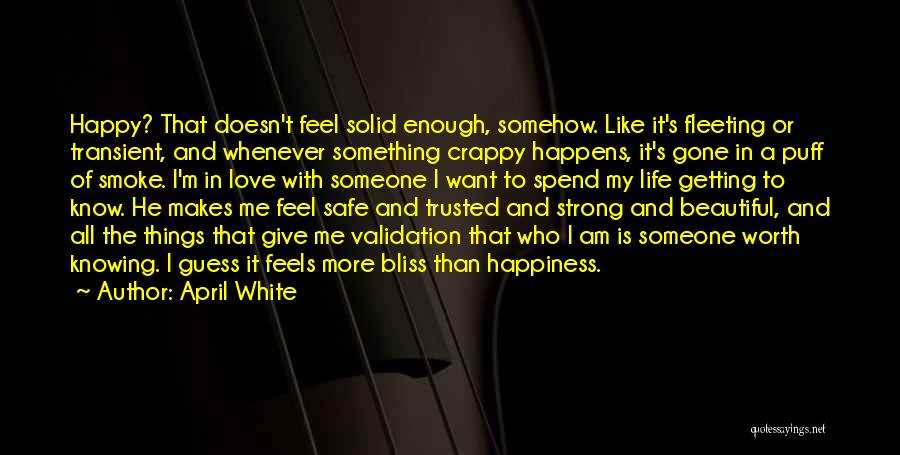 April White Quotes: Happy? That Doesn't Feel Solid Enough, Somehow. Like It's Fleeting Or Transient, And Whenever Something Crappy Happens, It's Gone In