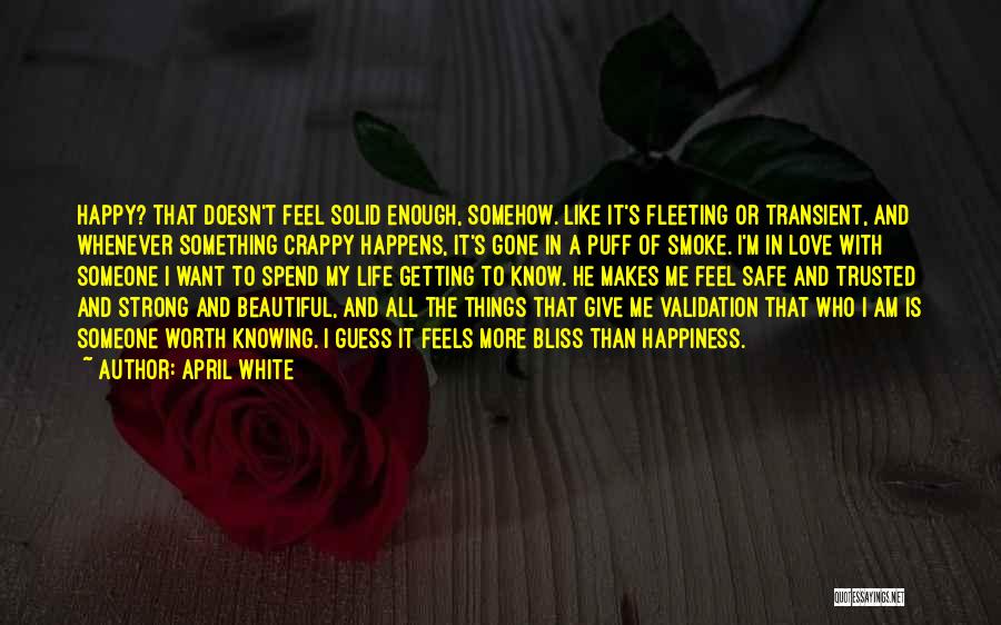 April White Quotes: Happy? That Doesn't Feel Solid Enough, Somehow. Like It's Fleeting Or Transient, And Whenever Something Crappy Happens, It's Gone In