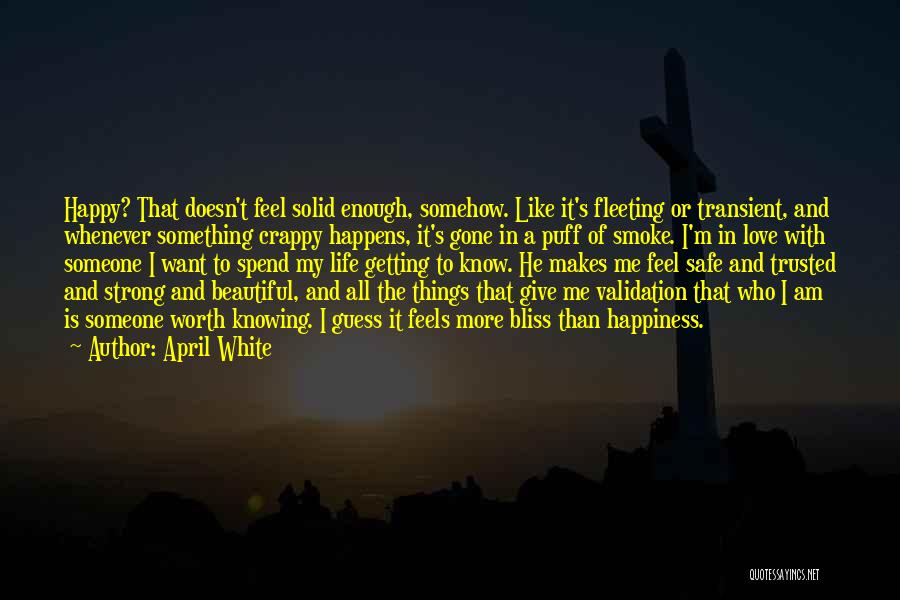 April White Quotes: Happy? That Doesn't Feel Solid Enough, Somehow. Like It's Fleeting Or Transient, And Whenever Something Crappy Happens, It's Gone In