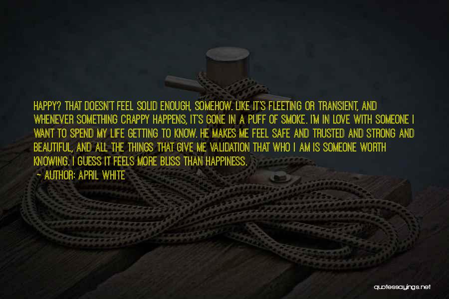 April White Quotes: Happy? That Doesn't Feel Solid Enough, Somehow. Like It's Fleeting Or Transient, And Whenever Something Crappy Happens, It's Gone In