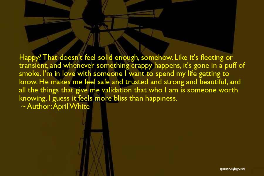 April White Quotes: Happy? That Doesn't Feel Solid Enough, Somehow. Like It's Fleeting Or Transient, And Whenever Something Crappy Happens, It's Gone In