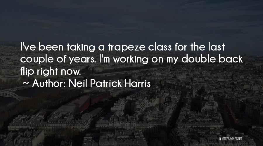 Neil Patrick Harris Quotes: I've Been Taking A Trapeze Class For The Last Couple Of Years. I'm Working On My Double Back Flip Right