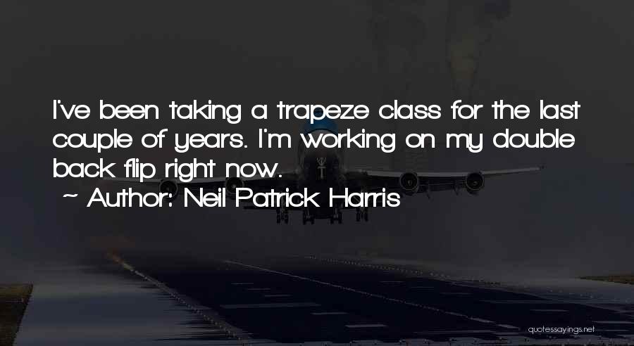 Neil Patrick Harris Quotes: I've Been Taking A Trapeze Class For The Last Couple Of Years. I'm Working On My Double Back Flip Right