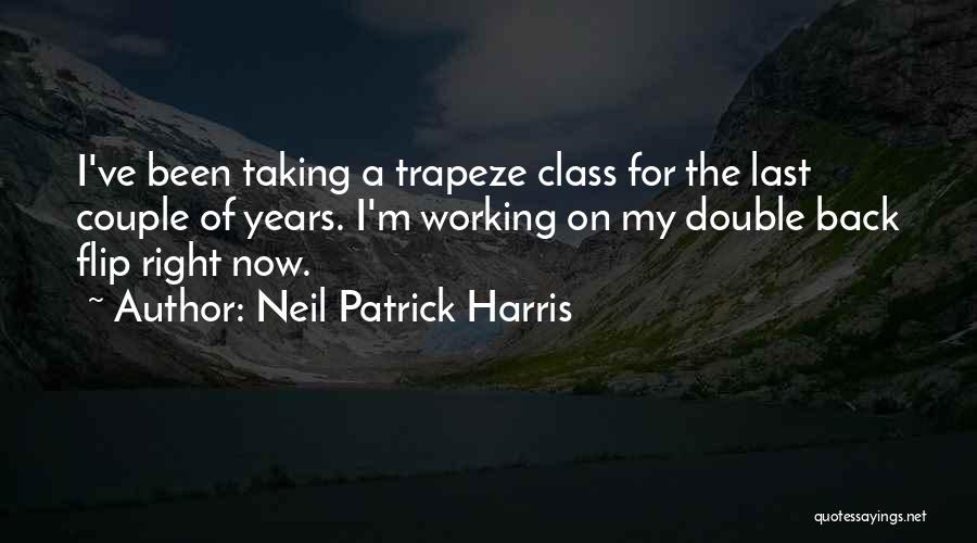 Neil Patrick Harris Quotes: I've Been Taking A Trapeze Class For The Last Couple Of Years. I'm Working On My Double Back Flip Right