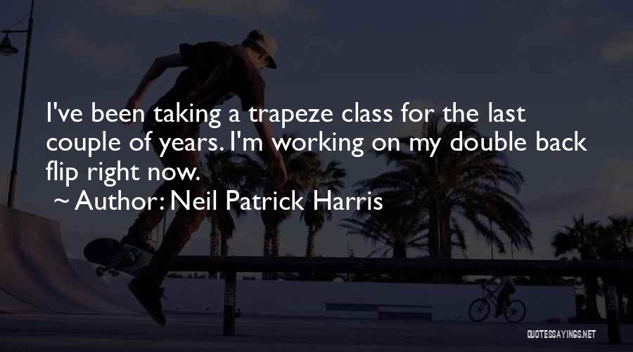 Neil Patrick Harris Quotes: I've Been Taking A Trapeze Class For The Last Couple Of Years. I'm Working On My Double Back Flip Right