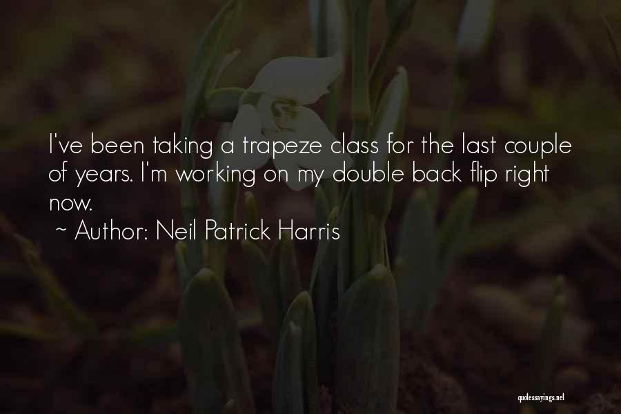 Neil Patrick Harris Quotes: I've Been Taking A Trapeze Class For The Last Couple Of Years. I'm Working On My Double Back Flip Right