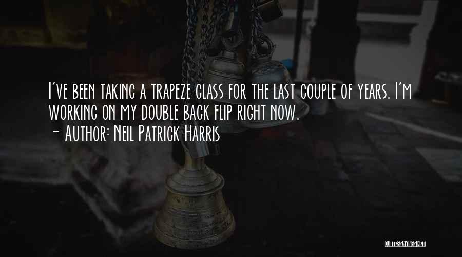 Neil Patrick Harris Quotes: I've Been Taking A Trapeze Class For The Last Couple Of Years. I'm Working On My Double Back Flip Right