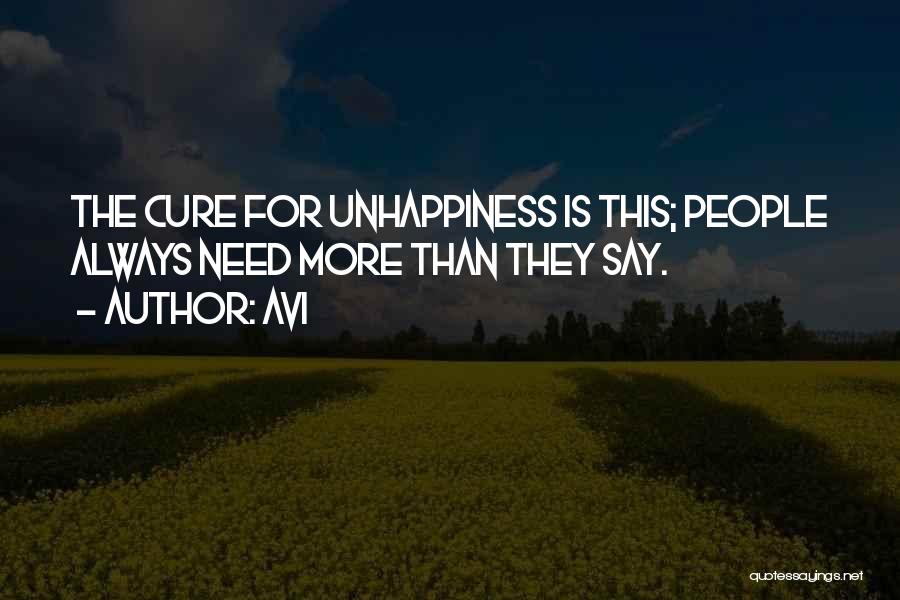 Avi Quotes: The Cure For Unhappiness Is This; People Always Need More Than They Say.