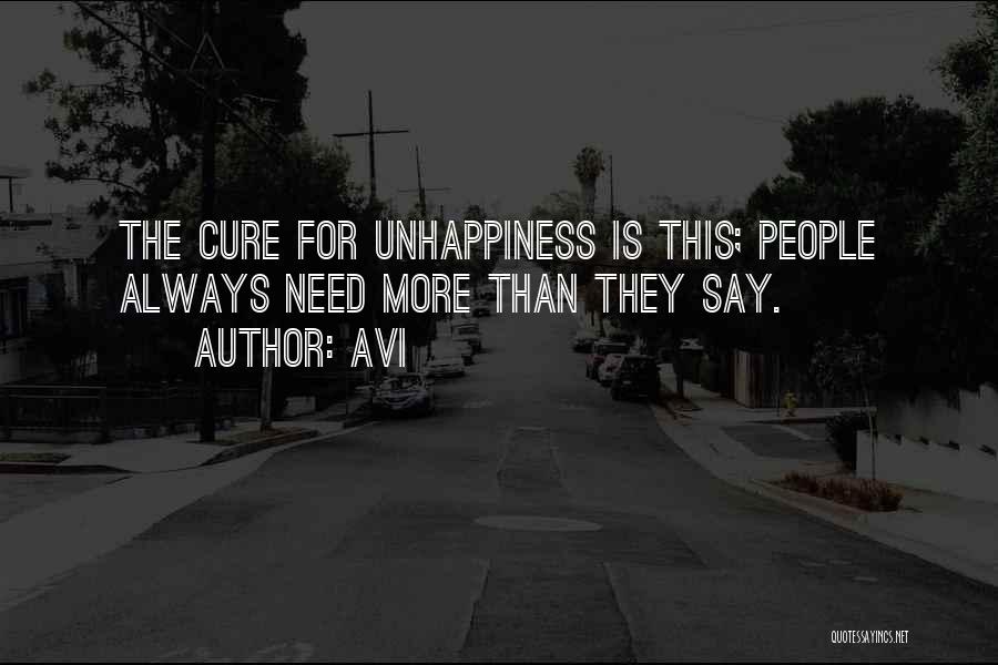 Avi Quotes: The Cure For Unhappiness Is This; People Always Need More Than They Say.