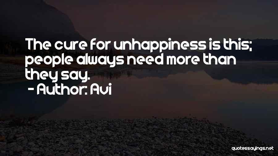 Avi Quotes: The Cure For Unhappiness Is This; People Always Need More Than They Say.