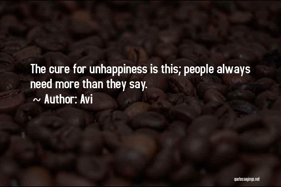 Avi Quotes: The Cure For Unhappiness Is This; People Always Need More Than They Say.