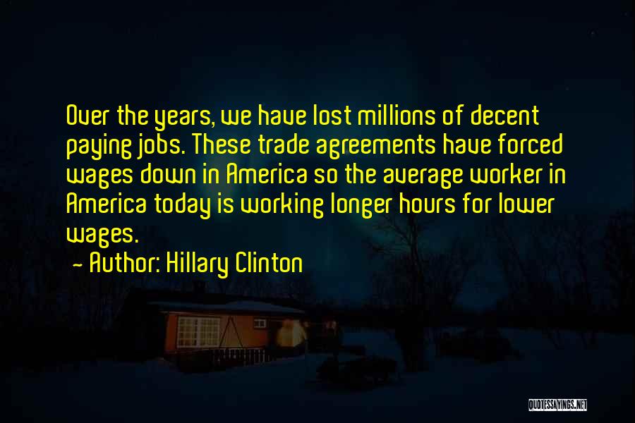 Hillary Clinton Quotes: Over The Years, We Have Lost Millions Of Decent Paying Jobs. These Trade Agreements Have Forced Wages Down In America