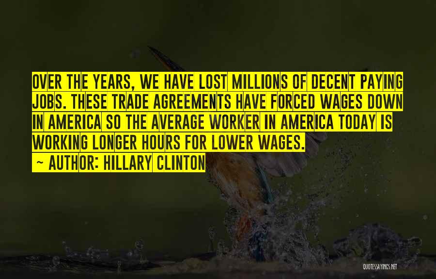 Hillary Clinton Quotes: Over The Years, We Have Lost Millions Of Decent Paying Jobs. These Trade Agreements Have Forced Wages Down In America