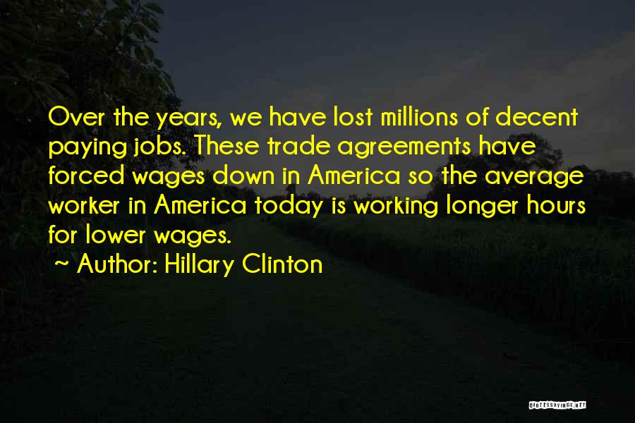 Hillary Clinton Quotes: Over The Years, We Have Lost Millions Of Decent Paying Jobs. These Trade Agreements Have Forced Wages Down In America