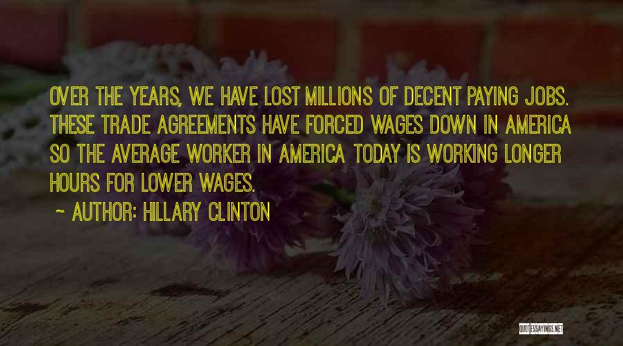 Hillary Clinton Quotes: Over The Years, We Have Lost Millions Of Decent Paying Jobs. These Trade Agreements Have Forced Wages Down In America