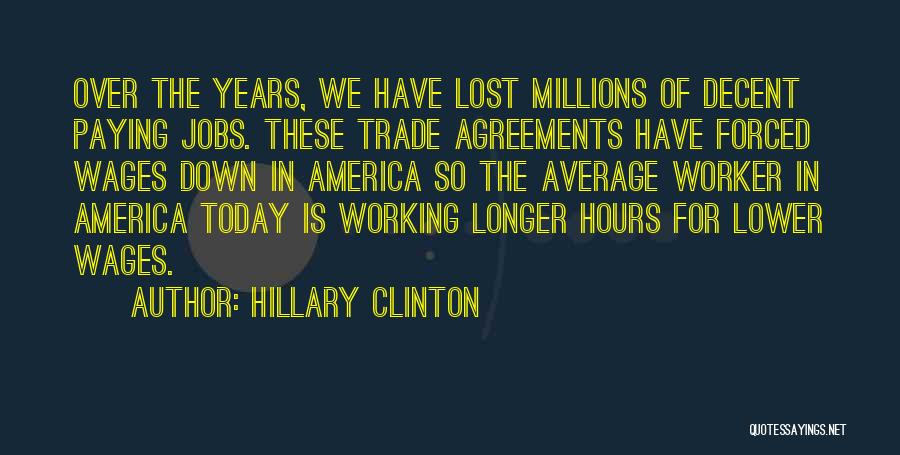 Hillary Clinton Quotes: Over The Years, We Have Lost Millions Of Decent Paying Jobs. These Trade Agreements Have Forced Wages Down In America