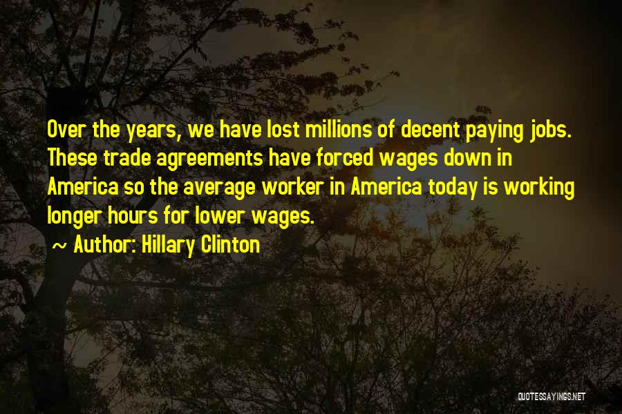 Hillary Clinton Quotes: Over The Years, We Have Lost Millions Of Decent Paying Jobs. These Trade Agreements Have Forced Wages Down In America