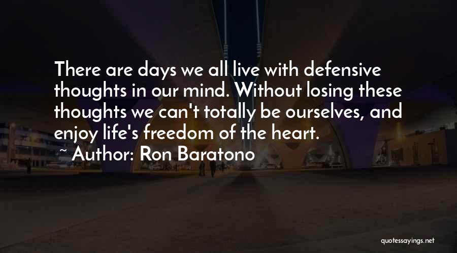 Ron Baratono Quotes: There Are Days We All Live With Defensive Thoughts In Our Mind. Without Losing These Thoughts We Can't Totally Be