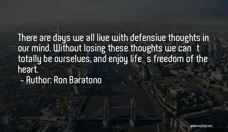 Ron Baratono Quotes: There Are Days We All Live With Defensive Thoughts In Our Mind. Without Losing These Thoughts We Can't Totally Be