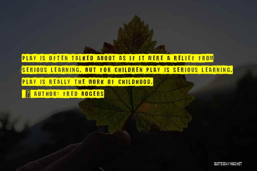 Fred Rogers Quotes: Play Is Often Talked About As If It Were A Relief From Serious Learning. But For Children Play Is Serious