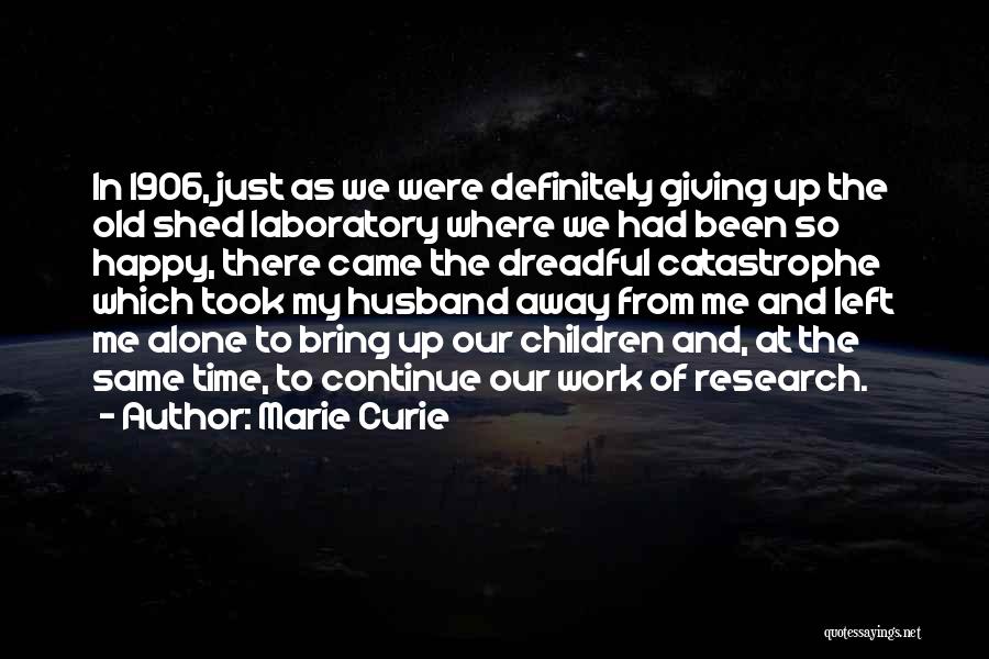 Marie Curie Quotes: In 1906, Just As We Were Definitely Giving Up The Old Shed Laboratory Where We Had Been So Happy, There