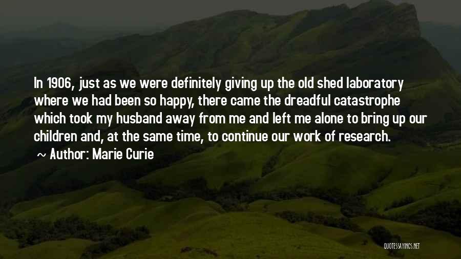 Marie Curie Quotes: In 1906, Just As We Were Definitely Giving Up The Old Shed Laboratory Where We Had Been So Happy, There